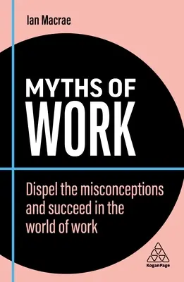 Mythen der Arbeit: Mit den falschen Vorstellungen aufräumen und in der Arbeitswelt erfolgreich sein - Myths of Work: Dispel the Misconceptions and Succeed in the World of Work