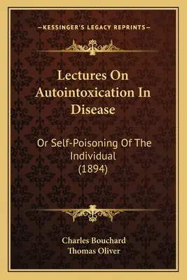 Vorlesungen über Autointoxikation in der Krankheit: Oder die Selbstvergiftung des Individuums (1894) - Lectures on Autointoxication in Disease: Or Self-Poisoning of the Individual (1894)