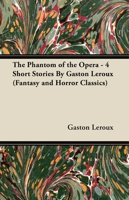 Das Phantom der Oper - 4 Kurzgeschichten von Gaston LeRoux (Fantasy- und Horror-Klassiker) - The Phantom of the Opera - 4 Short Stories by Gaston LeRoux (Fantasy and Horror Classics)