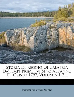 Storia Di Reggio Di Calabria Da'tempi Primitivi Sino All'anno Di Cristo 1797, Volumes 1-2...