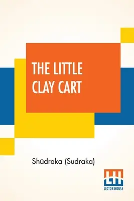 Der kleine Lehmwagen: [Mṛcchakaṭika] Ein Hindu-Drama, das König Shūdraka zugeschrieben wird, übersetzt aus dem Original-Sanskrit und Pr - The Little Clay Cart: [Mṛcchakaṭika] A Hindu Drama Attributed To King Shūdraka Translated From The Original Sanskrit And Pr