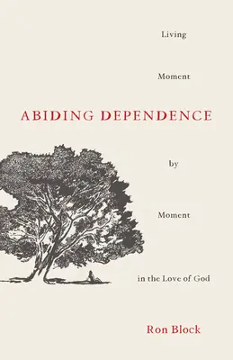 Bleibende Abhängigkeit: Von Augenblick zu Augenblick in der Liebe Gottes leben - Abiding Dependence: Living Moment-By-Moment in the Love of God