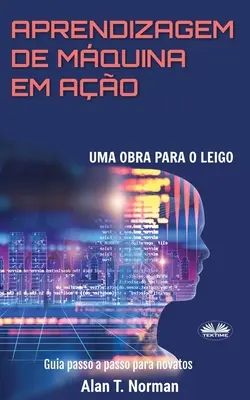 Aprendizagem De Mquina Em Ao: Uma Obra Para o Leigo, Guia Passo a Passo Para Novatos