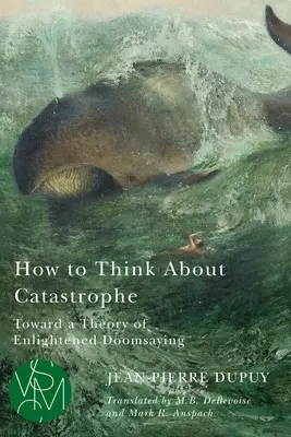 Wie man über Katastrophen denkt: Zu einer Theorie des aufgeklärten Unheilsdenkens - How to Think about Catastrophe: Toward a Theory of Enlightened Doomsaying