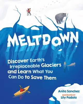 Abschmelzen: Entdecken Sie die unersetzlichen Gletscher der Erde und erfahren Sie, was Sie tun können, um sie zu retten - Meltdown: Discover Earth's Irreplaceable Glaciers and Learn What You Can Do to Save Them