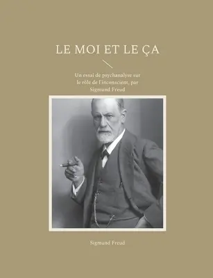 Le Moi et le a: Ein psychoanalytischer Essay über die Rolle des Unbewussten, par Sigmund Freud - Le Moi et le a: Un essai de psychanalyse sur le rle de l'inconscient, par Sigmund Freud