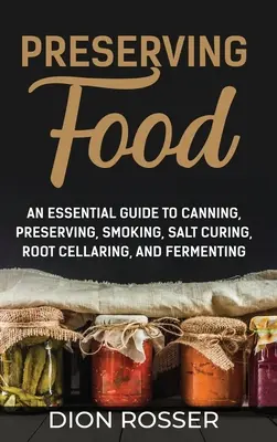 Lebensmittel konservieren: Ein grundlegender Leitfaden zum Einmachen, Konservieren, Räuchern, Pökeln, Einlegen von Wurzeln und Fermentieren - Preserving Food: An Essential Guide to Canning, Preserving, Smoking, Salt Curing, Root Cellaring, and Fermenting