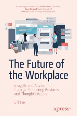 Die Zukunft der Arbeitswelt: Einblicke und Ratschläge von 31 bahnbrechenden Geschäftsleuten und Vordenkern - The Future of the Workplace: Insights and Advice from 31 Pioneering Business and Thought Leaders
