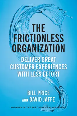 Die reibungslose Organisation: Großartige Kundenerlebnisse mit weniger Aufwand schaffen - The Frictionless Organization: Deliver Great Customer Experiences with Less Effort