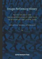 Bilder, die Geschichte darstellen: Fotografie und Repräsentationen der Vergangenheit in der europäischen Kunst nach 1989 - Images Performing History: Photography and Representations of the Past in European Art After 1989
