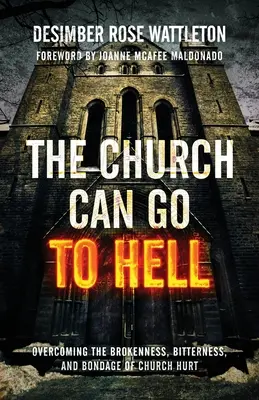 Die Kirche kann zur Hölle fahren: Überwindung der Gebrochenheit, Bitterkeit und Fesselung durch kirchliche Verletzungen - The Church Can Go To Hell: Overcoming the Brokenness, Bitterness, and Bondage of Church Hurt