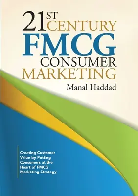 FMCG-Verbrauchermarketing im 21. Jahrhundert: Kundenwert schaffen, indem der Verbraucher in den Mittelpunkt der FMCG-Marketingstrategie gestellt wird - 21st Century FMCG Consumer Marketing: Creating Customer Value by Putting Consumers at the Heart of FMCG Marketing Strategy