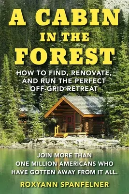 Eine Hütte im Wald: Wie man den perfekten netzunabhängigen Rückzugsort findet, renoviert und betreibt - A Cabin in the Forest: How to Find, Renovate, and Run the Perfect Off-Grid Retreat