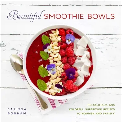Beautiful Smoothie Bowls: 80 köstliche und farbenfrohe Superfood-Rezepte - Beautiful Smoothie Bowls: 80 Delicious and Colorful Superfood Recipes