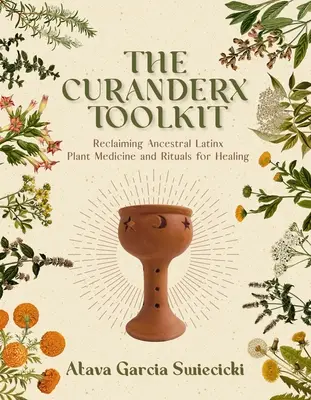 Das Curanderx-Werkzeugset: Rückgewinnung der traditionellen Latinx-Pflanzenmedizin und Rituale zur Heilung - The Curanderx Toolkit: Reclaiming Ancestral Latinx Plant Medicine and Rituals for Healing