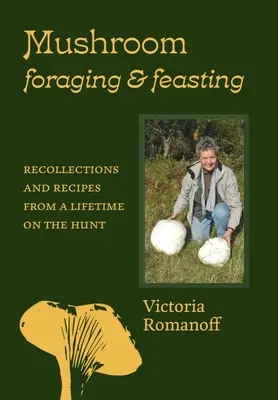Pilzsuche und Pilzverzehr: Erinnerungen und Rezepte aus einem ganzen Leben auf der Jagd - Mushroom Foraging and Feasting: Recollections and Recipes from a Lifetime on the Hunt