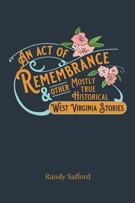 Ein Akt der Erinnerung und andere größtenteils wahre historische Geschichten aus West Virginia - An Act of Remembrance & Other Mostly True Historical West Virginia Stories