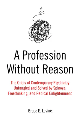 Ein Beruf ohne Vernunft: Die Krise der zeitgenössischen Psychiatrie - entwirrt und gelöst durch Spinoza, Freidenkertum und radikale Aufklärung - A Profession Without Reason: The Crisis of Contemporary Psychiatry--Untangled and Solved by Spinoza, Freethinking, and Radical Enlightenment