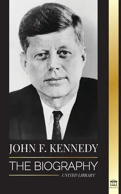 John F. Kennedy: Die Biografie - Das amerikanische Jahrhundert der Präsidentschaft von JFK, seine Ermordung und sein bleibendes Vermächtnis - John F. Kennedy: The Biography - The American Century of the JFK presidency, his assassination and lasting legacy