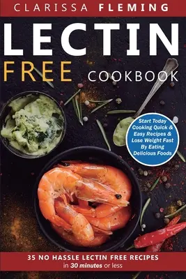 Lektinfreies Kochbuch: No Hassle Lectin Free Recipes In 30 Minutes or Less (Start Today Cooking Quick & Easy Recipes & Lose Weight Fast By Ea - Lectin Free Cookbook: No Hassle Lectin Free Recipes In 30 Minutes or Less (Start Today Cooking Quick & Easy Recipes & Lose Weight Fast By Ea