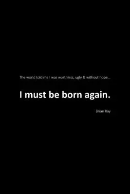 Ich muss wiedergeboren werden: Die Welt sagte mir, ich sei wertlos, hässlich und ohne Hoffnung. - I Must Be Born Again: The world told me I was worthless, ugly and without hope.