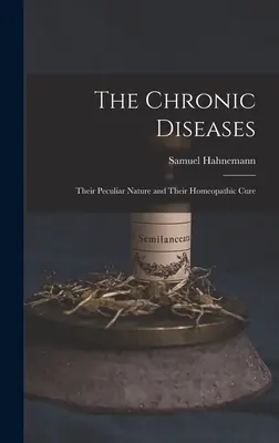 Die chronischen Krankheiten: Ihre eigentümliche Natur und ihre homöopathische Heilung - The Chronic Diseases: Their Peculiar Nature and Their Homeopathic Cure