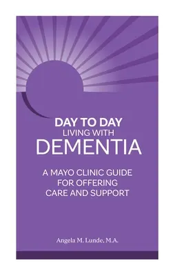 Tägliches Leben mit Demenz: Ein Leitfaden der Mayo Clinic für Pflege und Unterstützung - Day to Day Living with Dementia: A Mayo Clinic Guide for Offering Care and Support