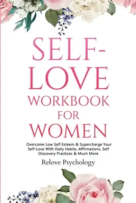 Arbeitsbuch Selbstliebe für Frauen: Überwinden Sie geringes Selbstwertgefühl und stärken Sie Ihre Selbstliebe mit täglichen Gewohnheiten, Affirmationen, Selbstfindungsübungen und vielem mehr - Self-Love Workbook for Women: Overcome Low Self Esteem & Supercharge Your Self-Love With Daily Habits, Affirmations, Self Discovery Practices & Much