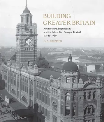 Der Aufbau von Greater Britain: Architektur, Imperialismus und das Edwardianische Barockrevival, 1885 - 1920 - Building Greater Britain: Architecture, Imperialism, and the Edwardian Baroque Revival, 1885 - 1920