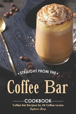 Direkt aus dem Kaffeebar-Kochbuch: Kaffeebar-Rezepte für alle Kaffeeliebhaber - Straight from The Coffee Bar Cookbook: Coffee Bar Recipes for All Coffee Lovers