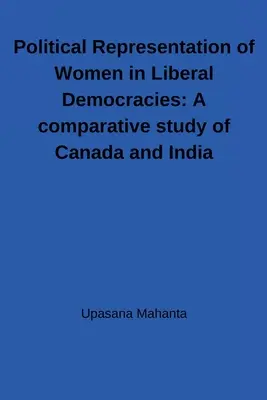 Politische Repräsentation von Frauen in liberalen Demokratien: Eine vergleichende Studie über Kanada und Indien: Eine vergleichende Studie über Kanada und Indien - Political Representation of Women in Liberal Democracies: A comparative study of Canada and India: A comparative study of Canada and India