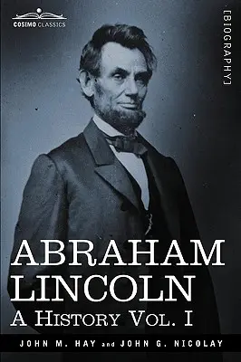 Abraham Lincoln: Eine Geschichte, Bd. I (in 10 Bänden) - Abraham Lincoln: A History, Vol. I (in 10 Volumes)