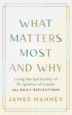 Was am wichtigsten ist und warum: Die Spiritualität des heiligen Ignatius von Loyola leben - 365 Tagesbetrachtungen - What Matters Most and Why: Living the Spirituality of St. Ignatius of Loyola -- 365 Daily Reflections