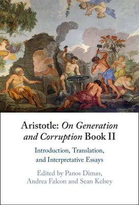 Aristoteles: Über Zeugung und Verderbnis, Buch II: Einleitung, Übersetzung und interpretative Essays - Aristotle: On Generation and Corruption Book II: Introduction, Translation, and Interpretative Essays