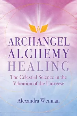 Erzengel Alchemie Heilen: Die himmlische Wissenschaft in der Schwingung des Universums - Archangel Alchemy Healing: The Celestial Science in the Vibration of the Universe