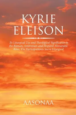 Kyrie Eleison: Sein liturgischer Gebrauch und seine theologische Bedeutung im römischen, ambrosianischen und hispano-mozarabischen Ritus. Über die Teilnahme - Kyrie Eleison: Its Liturgical Use and Theological Significance in the Roman, Ambrosian and Hispano-Mozarabic Rites. Via Participation