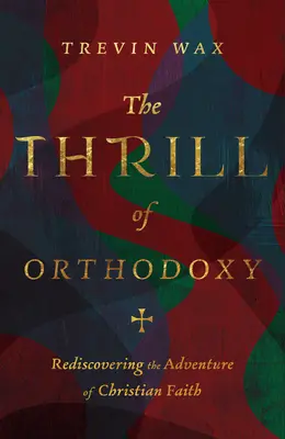 Der Nervenkitzel der Orthodoxie: Das Abenteuer des christlichen Glaubens wiederentdecken - The Thrill of Orthodoxy: Rediscovering the Adventure of Christian Faith