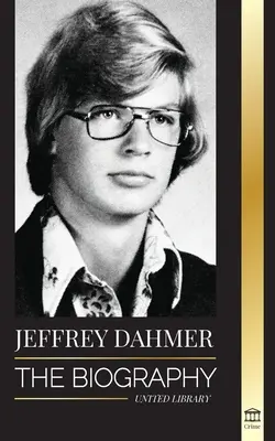 Jeffrey Dahmer: Die Biographie des kannibalischen und nekrophilen Serienmörders aus Milwaukee - Ein amerikanischer Albtraum von Mord und Kannibalismus - Jeffrey Dahmer: The Biography of the Milwaukee Cannibal and Necrophiliac Serial Killer - An American Nightmare of Murder & Cannibalism