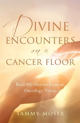 Göttliche Begegnungen auf einer Krebsstation: Geschichten aus dem Leben einer Onkologieschwester - Divine Encounters on a Cancer Floor: Real Life Stories From An Oncology Nurse