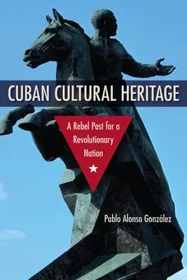 Kubanisches Kulturerbe: Eine rebellische Vergangenheit für eine revolutionäre Nation - Cuban Cultural Heritage: A Rebel Past for a Revolutionary Nation