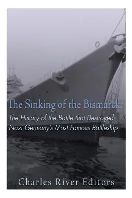 Der Untergang der Bismarck: Die Geschichte der Schlacht, die Nazideutschlands berühmtestes Schlachtschiff zerstörte - The Sinking of the Bismarck: The History of the Battle that Destroyed Nazi Germany's Most Famous Battleship