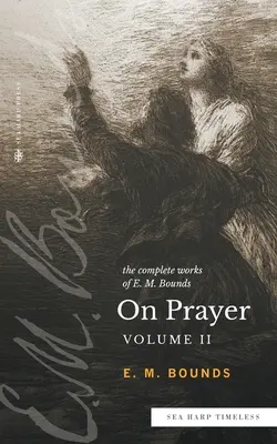 Die vollständigen Werke von E.M. Bounds über das Gebet: Band 2 (Serie Sea Harp Timeless) - The Complete Works of E.M. Bounds On Prayer: Vol 2 (Sea Harp Timeless series)