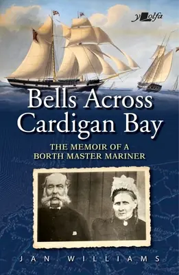 Glocken in der Bucht von Cardigan: Die Memoiren eines Schifffahrtsmeisters aus Borth - Bells Across Cardigan Bay: The Memoir of a Borth Master Mariner