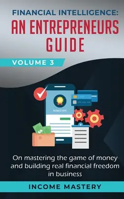 Finanzielle Intelligenz: Ein Leitfaden für Unternehmer, um das Spiel mit dem Geld zu meistern und echte finanzielle Freiheit im Geschäftsleben zu erreichen Band 3 - Financial Intelligence: An Entrepreneurs Guide on Mastering the Game of Money and Building Real Financial Freedom in Business Volume 3