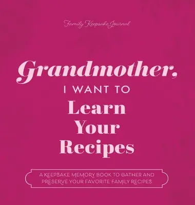 Großmutter, ich möchte deine Rezepte lernen: Ein Erinnerungsbuch zum Sammeln und Bewahren der Lieblingsrezepte Ihrer Familie - Grandmother, I Want to Learn Your Recipes: A Keepsake Memory Book to Gather and Preserve Your Favorite Family Recipes