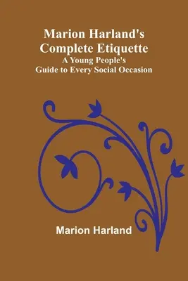 Marion Harland's Complete Etiquette; Ein Leitfaden für junge Leute für alle gesellschaftlichen Anlässe - Marion Harland's Complete Etiquette; A Young People's Guide to Every Social Occasion