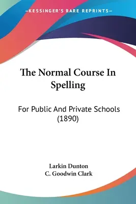 Der normale Kurs in Rechtschreibung: Für öffentliche und private Schulen (1890) - The Normal Course In Spelling: For Public And Private Schools (1890)