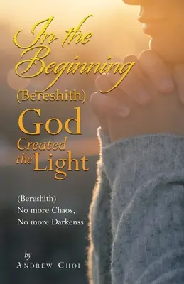 Am Anfang (Bereshith) Gott schuf das Licht: (Bereshith) Kein Chaos mehr, keine Finsternis mehr - In the Beginning (Bereshith) God Created the Light: (Bereshith) No More Chaos, No More Darkenss