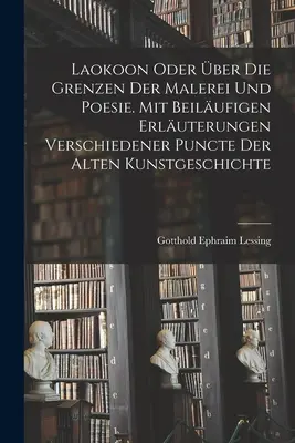 Laokoon oder über die Grenzen der Malerei und Poesie. Mit beilufigen Erluterungen verschiedener Puncte der alten Kunstgeschichte - Laokoon oder ber die Grenzen der Malerei und Poesie. Mit beilufigen Erluterungen verschiedener Puncte der alten Kunstgeschichte