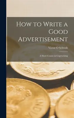 Wie man eine gute Anzeige schreibt; ein Kurzkurs in Werbetexten - How to Write a Good Advertisement; a Short Course in Copywriting